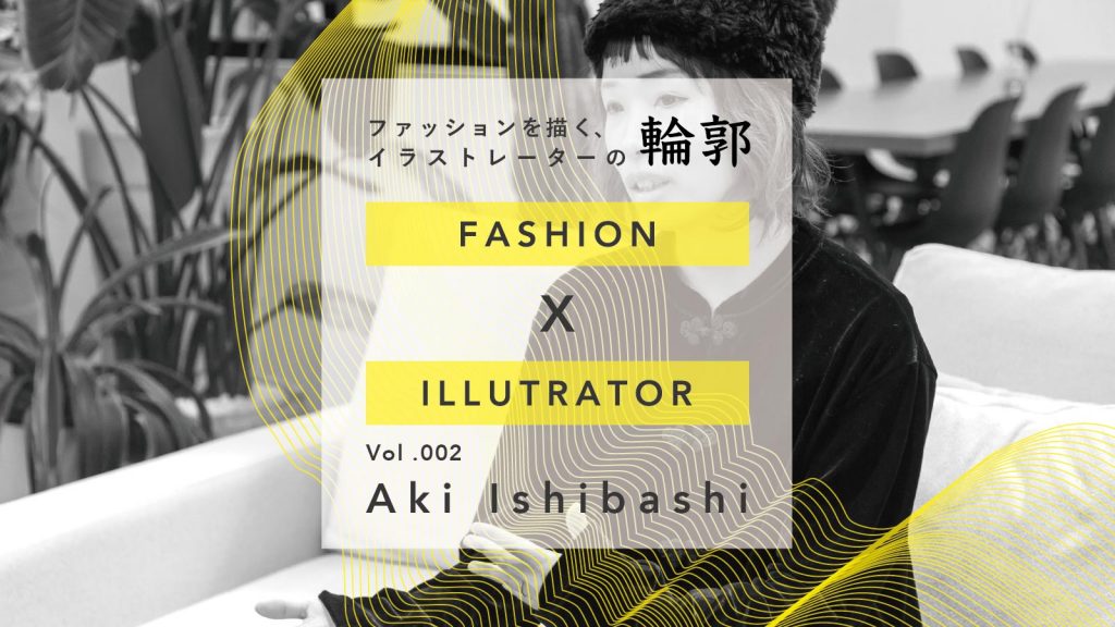 インスタグラムから生まれたイラストレーター：Aki Ishibashi｜ファッションを描く、イラストレーターの輪郭 Vol.2