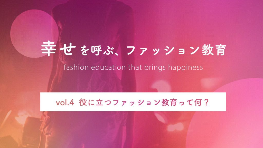 役に立つファッション教育って何？｜幸せを呼ぶ、ファッション教育 Vol.4